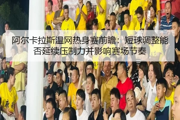 a-er-ka-la-si-wen-wang-re-shen-sai-qian-zhan-duan-qiu-tiao-zheng-neng-fou-yan-xu-ya-zhi-li-bing-ying-xiang-sai-chang-2-868.jpg