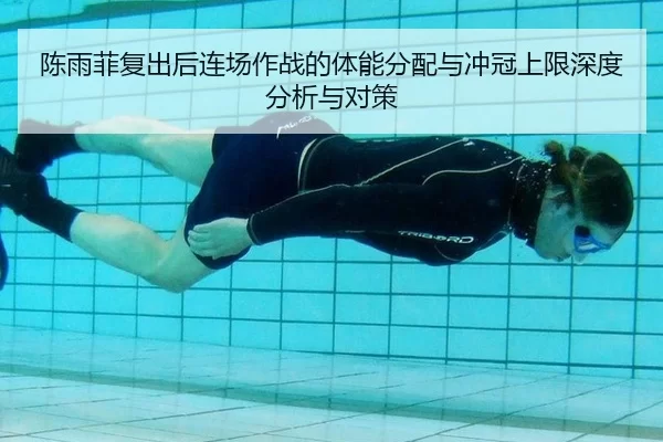 陈雨菲复出后连场作战的体能分配与冲冠上限深度分析与对策