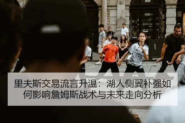 里夫斯交易流言升温：湖人侧翼补强如何影响詹姆斯战术与未来走向分析